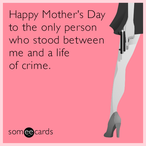 Happy Mother's Day to the only person who stood between me and a life of crime.