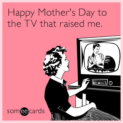 Happy Mother's Day to the TV that raised me.