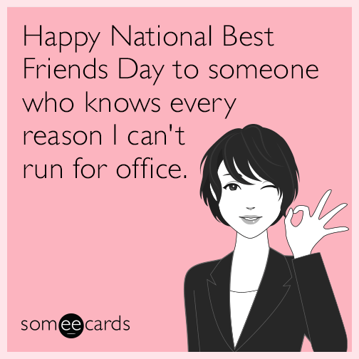 Happy National Best Friends Day to someone who knows every reason I can't run for office.