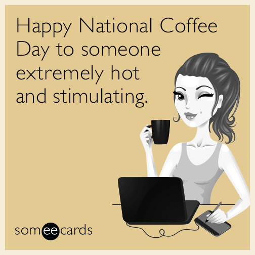 Happy National Coffee Day to someone extremely hot and stimulating.