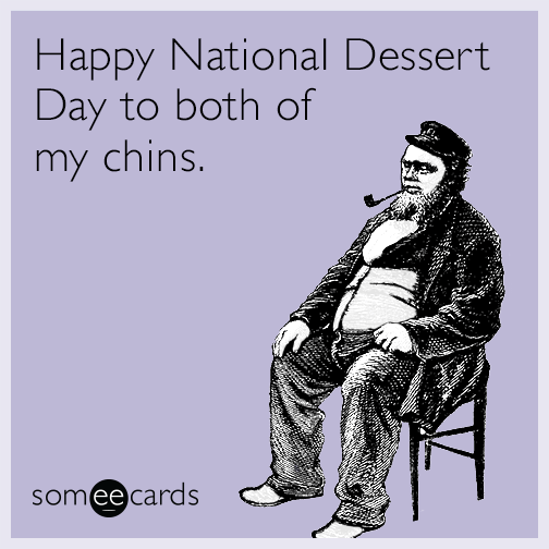 Happy National Dessert Day to both of my chins.