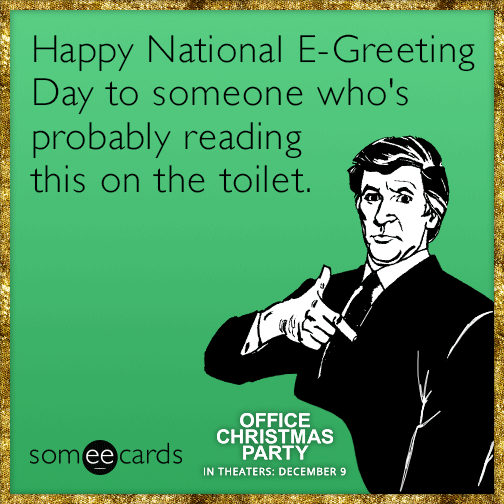 Happy National E-Greeting Day to someone who's probably reading this on the toilet