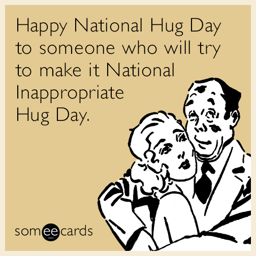 Happy National Hug Day to someone who will try to make it National Inappropriate Hug Day.