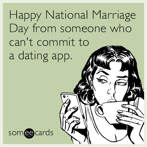 Happy National Marriage Day from someone who can't commit to a dating app.