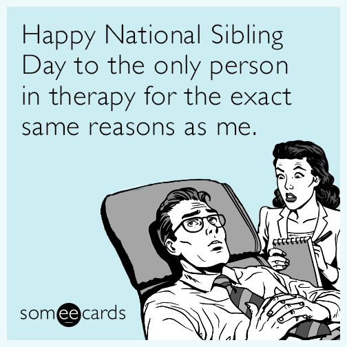 Happy National Sibling Day to the only person in therapy for the exact same reasons as me.