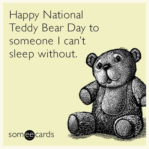 Happy National Teddy Bear Day to someone I can't sleep without.