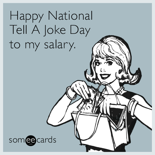 Happy National Tell A Joke Day to my salary.