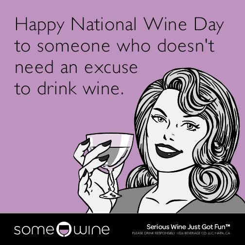 Happy National Wine Day to someone who doesn't need an excuse to drink wine.