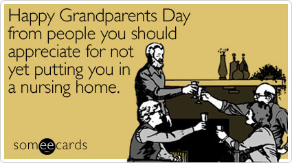 Happy Grandparents Day from people you should appreciate for not yet putting you in a nursing home