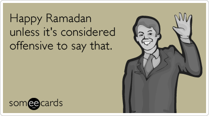 Happy Ramadan unless it's considered offensive to say that.