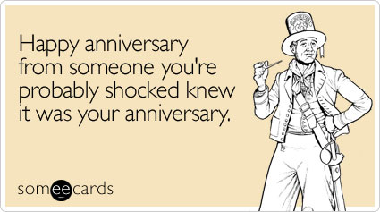 Happy anniversary from someone you're probably shocked knew it was your anniversary