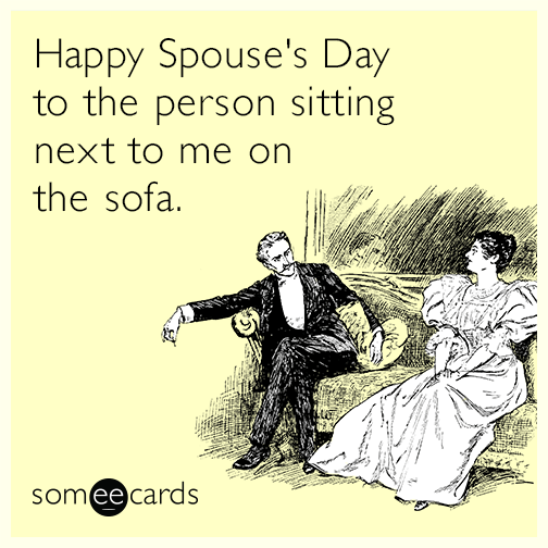 Happy Spouse's Day to the person sitting next to me on the sofa.