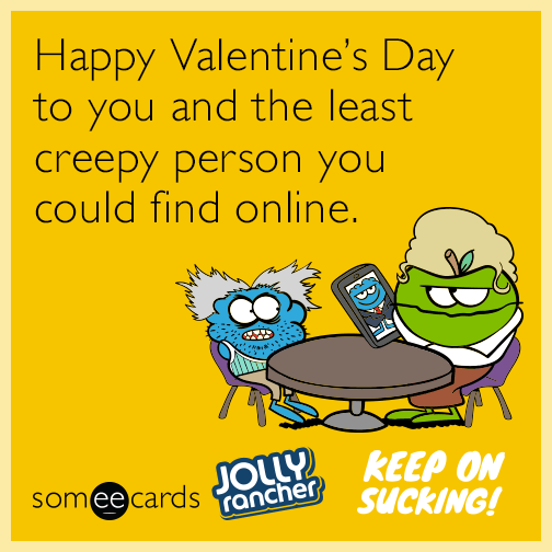 Happy Valentine's Day to you and the least creepy person you could find online.