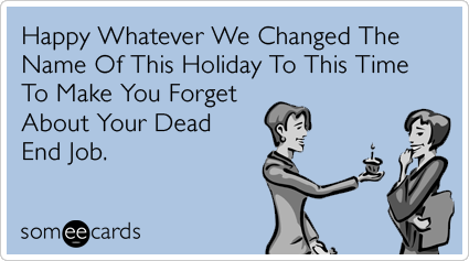 Happy Whatever We Changed The Name Of This Holiday To This Time To Make You Forget About Your Dead End Job.