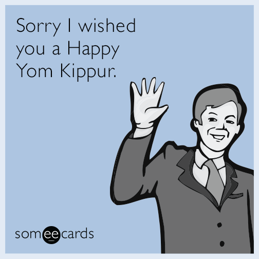 Sorry I wished you a Happy Yom Kippur.