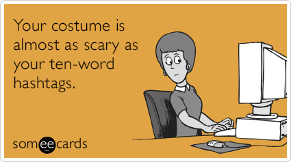 Your costume is almost as scary as your ten-word hashtags.