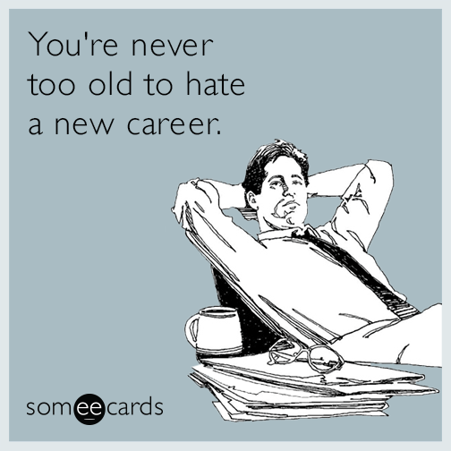 You're never too old to hate a new career.