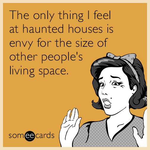 The only thing I feel at haunted houses is envy for the size of other people's living space.