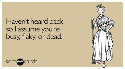 Haven't heard back so I assume you're busy, flaky, or dead