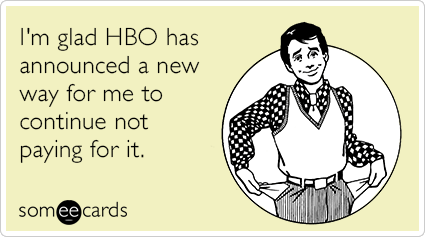 I'm glad HBO has announced a new way for me to continue not paying for it.