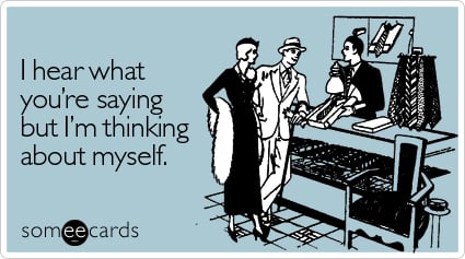 I hear what you're saying but I'm thinking about myself