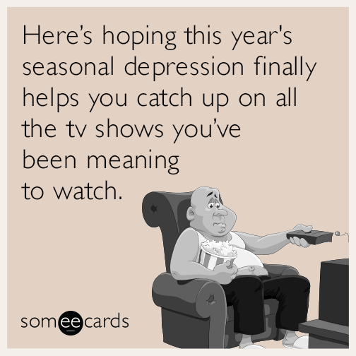 Here's hoping this year's seasonal depression finally helps you catch up on all the tv shows you've been meaning to watch.