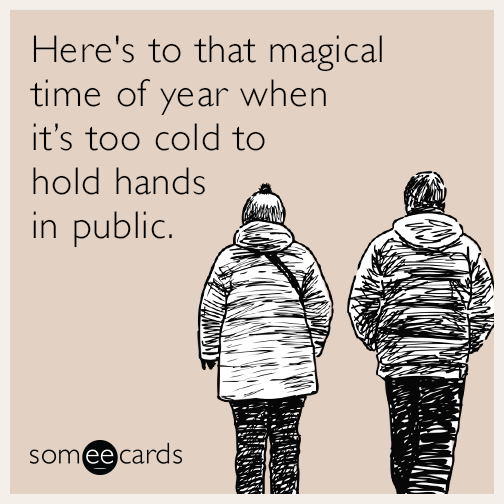 Here's to that magical time of year when it’s too cold to hold hands in public.