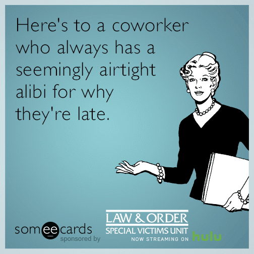 Here's to a coworker who always has a seemingly airtight alibi for why they're late.