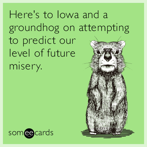 Here's to Iowa and a groundhog on attempting to predict our level of future misery.