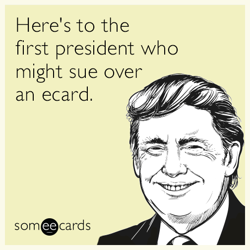 Here's to the first president who might sue over an ecard.