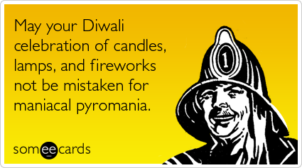 May your Diwali celebration of candles, lamps, and fireworks not be mistaken for maniacal pyromania