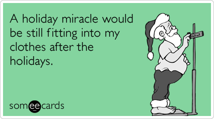 A holiday miracle would be still fitting into my clothes after the holidays.