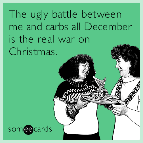 The ugly battle between me and carbs all December is the real war on Christmas.