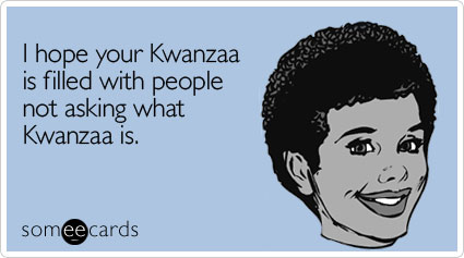 I hope your Kwanzaa is filled with people not asking what Kwanzaa is