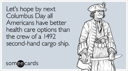 Let's hope by next Columbus Day all Americans have better health care options than the crew of a 1492 second-hand cargo ship