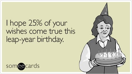 I hope 25% of your wishes come true this leap-year birthday