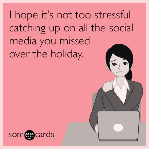 I hope it's not too stressful catching up on all the social media you missed over the holiday.