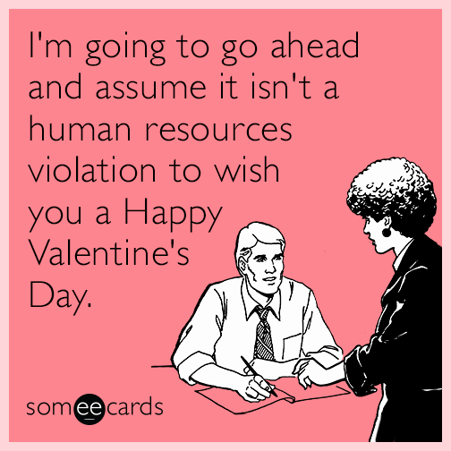 I'm going to go ahead and assume it isn't a human resources violation to wish you a Happy Valentine's Day.