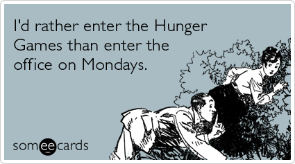 I'd rather enter the Hunger Games than enter the office on Mondays