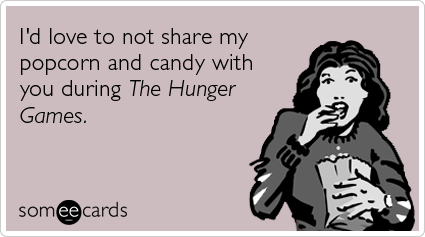 I'd love to not share my popcorn and candy with you during The Hunger Games