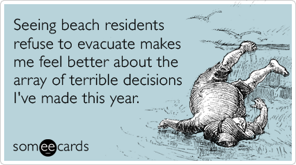 Seeing beach residents refuse to evacuate makes me feel better about the array of terrible decisions I've made this year.