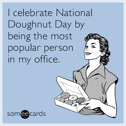 I celebrate National Doughnut Day by being the most popular person in my office.