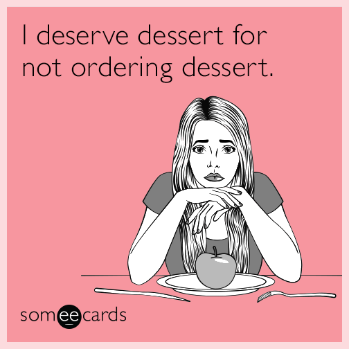 I deserve dessert for not ordering dessert.