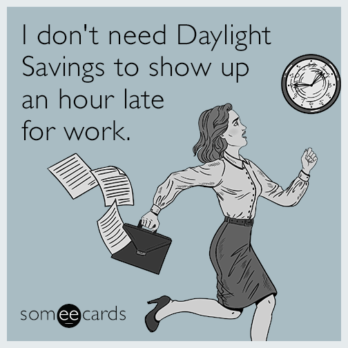 I don't need Daylight Savings to show up an hour late for work.