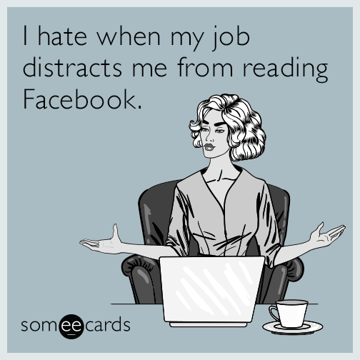 I hate when my job distracts me from reading Facebook.