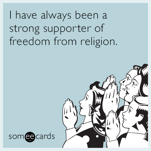 I have always been a strong supporter of freedom from religion.