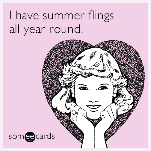 I have summer flings all year round.