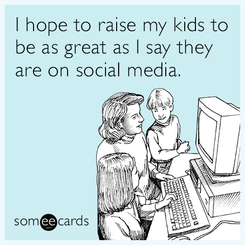 I hope to raise my kids to be as great as I say they are on social media.