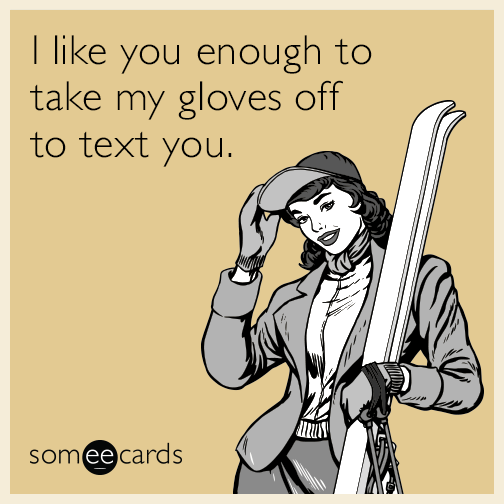 I like you enough to take my gloves off to text you.