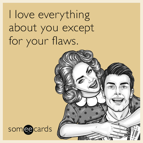 I love everything about you except for your flaws.